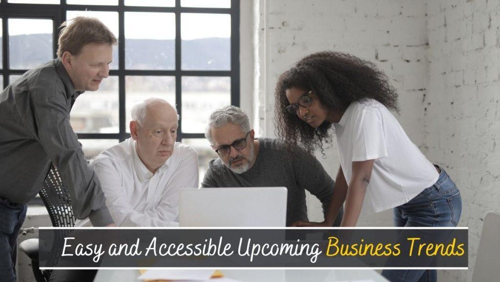 Easy and Accessible Upcoming Business Trends
